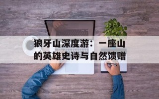 狼牙山深度游：一座山的英雄史诗与自然馈赠