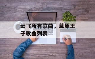 云飞所有歌曲，草原王子歌曲列表