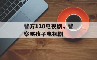警方110电视剧，警察哄孩子电视剧