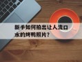 新手如何拍出让人流口水的烤鸭照片？