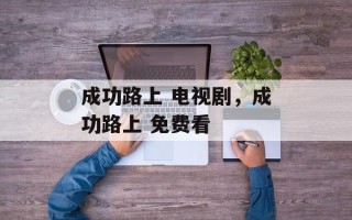 成功路上 电视剧，成功路上 免费看