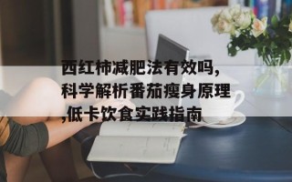 西红柿减肥法有效吗,科学解析番茄瘦身原理,低卡饮食实践指南
