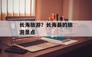 长海旅游？长海县的旅游景点