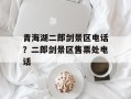 青海湖二郎剑景区电话？二郎剑景区售票处电话