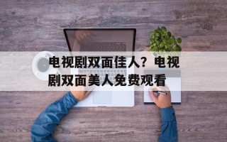电视剧双面佳人？电视剧双面美人免费观看