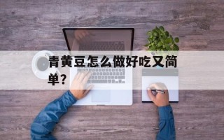 青黄豆怎么做好吃又简单？