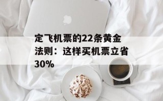 定飞机票的22条黄金法则：这样买机票立省30%