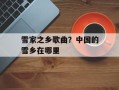 雪家之乡歌曲？中国的雪乡在哪里