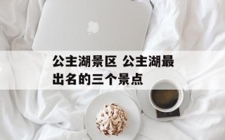 公主湖景区 公主湖最出名的三个景点