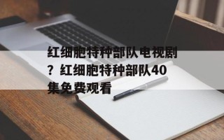 红细胞特种部队电视剧？红细胞特种部队40集免费观看
