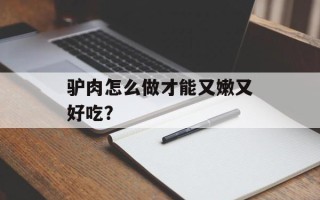 驴肉怎么做才能又嫩又好吃？