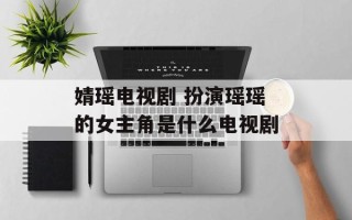 婧瑶电视剧 扮演瑶瑶的女主角是什么电视剧