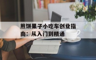 煎饼果子小吃车创业指南：从入门到精通