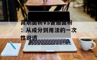 高筋面粉VS普通面粉：从成分到用法的一次性说透