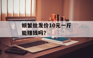 螃蟹批发价10元一斤能赚钱吗？