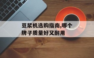 豆浆机选购指南,哪个牌子质量好又耐用
