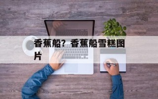 香蕉船？香蕉船雪糕图片