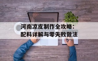 河南凉皮制作全攻略：配料详解与零失败做法