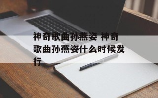 神奇歌曲孙燕姿 神奇歌曲孙燕姿什么时候发行