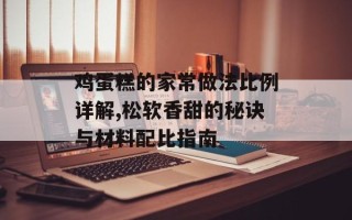 鸡蛋糕的家常做法比例详解,松软香甜的秘诀与材料配比指南