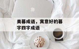 美暮成语，寓意好的暮字四字成语