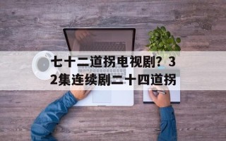 七十二道拐电视剧？32集连续剧二十四道拐