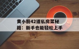 黄小厨42道私房菜秘籍：新手也能轻松上手