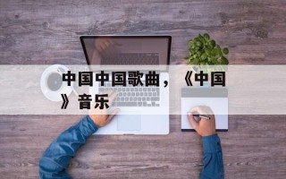 中国中国歌曲，《中国》音乐