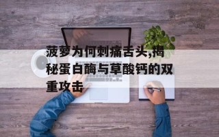 菠萝为何刺痛舌头,揭秘蛋白酶与草酸钙的双重攻击