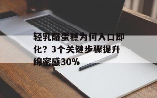 轻乳酪蛋糕为何入口即化？3个关键步骤提升绵密感30%