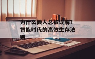 为什么懒人总被误解？智能时代的高效生存法则