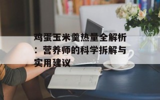 鸡蛋玉米羹热量全解析：营养师的科学拆解与实用建议