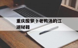 重庆酸萝卜老鸭汤的江湖秘籍