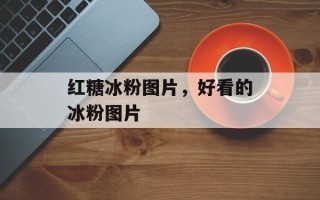 红糖冰粉图片，好看的冰粉图片