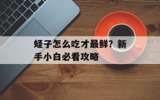蛏子怎么吃才最鲜？新手小白必看攻略