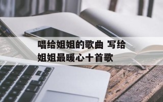 唱给姐姐的歌曲 写给姐姐最暖心十首歌