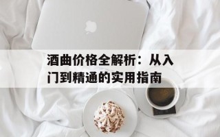 酒曲价格全解析：从入门到精通的实用指南