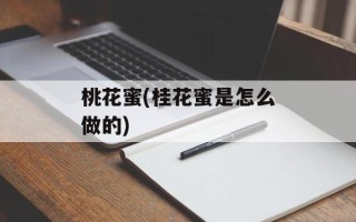桃花蜜(桂花蜜是怎么做的)