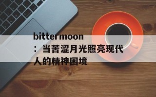 bittermoon：当苦涩月光照亮现代人的精神困境