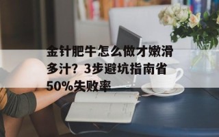金针肥牛怎么做才嫩滑多汁？3步避坑指南省50%失败率
