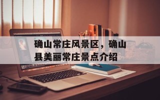 确山常庄风景区，确山县美丽常庄景点介绍