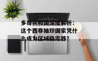 多哥共和国深度解析：这个西非袖珍国家凭什么成为区域稳定器？