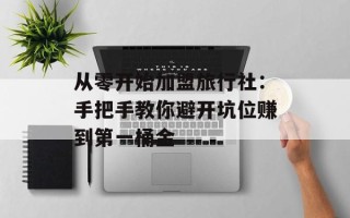 从零开始加盟旅行社：手把手教你避开坑位赚到第一桶金