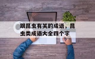 跟昆虫有关的成语，昆虫类成语大全四个字