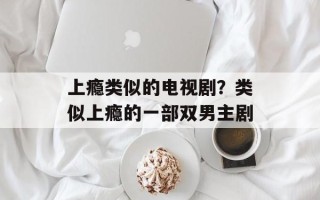上瘾类似的电视剧？类似上瘾的一部双男主剧