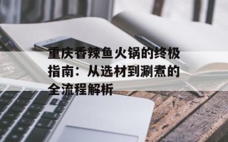 重庆香辣鱼火锅的终极指南：从选材到涮煮的全流程解析