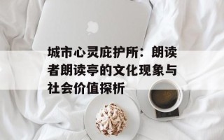 城市心灵庇护所：朗读者朗读亭的文化现象与社会价值探析