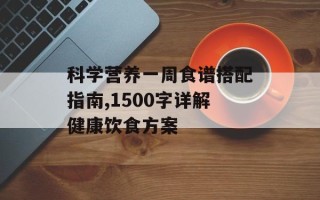 科学营养一周食谱搭配指南,1500字详解健康饮食方案