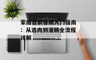 家庭自制香肠入门指南：从选肉到灌肠全流程详解