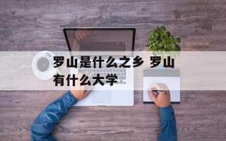 罗山是什么之乡 罗山有什么大学